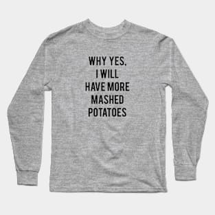 Why Yes, I Will Have More Mashed Potatoes Long Sleeve T-Shirt